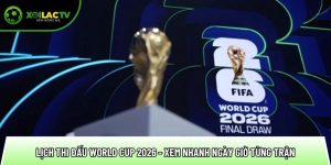 Lịch thi đấu World Cup 2026 – Xem nhanh ngày giờ từng trận