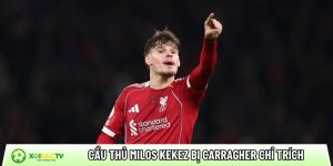 Cầu thủ Milos Kerkez bị Carragher chỉ trích sau trận hòa Fulham