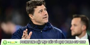 Mauricio Pochettino đặt mục tiêu vô địch World Cup 2026 cùng Mỹ